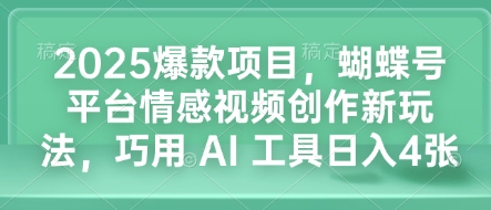 2025爆款项目，蝴蝶号平台情感视频创作新玩法，巧用 AI 工具日入4张-连烟牍库