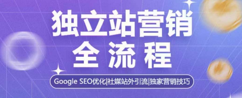 独立站营销全流程，Google SEO优化，社媒站外引流，独家营销技巧-连烟牍库
