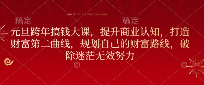 元旦跨年搞钱大课，提升商业认知，打造财富第二曲线，规划自己的财富路线，破除迷茫无效努力-连烟牍库