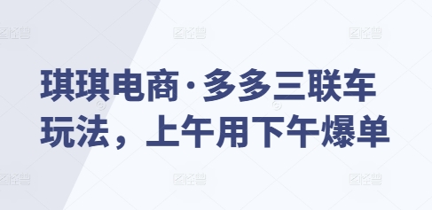 琪琪电商·多多三联车玩法，上午用下午爆单-连烟牍库