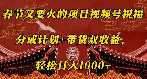 春节又要火的项目视频号祝福，分成计划+带货双收益，轻松日入几张【揭秘】-连烟牍库