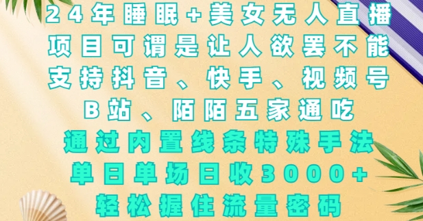 2024年睡眠+美女无人直播，通过内置线条特殊手法，单场日收3k+，轻松握住流量密码【揭秘】-连烟牍库