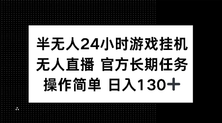 半无人24小时游戏挂JI，官方长期任务，操作简单 日入130+【揭秘】-连烟牍库