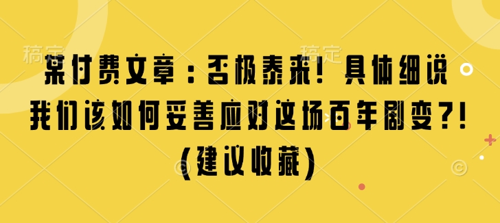 某付费文章：否极泰来! 具体细说 我们该如何妥善应对这场百年剧变!(建议收藏)-连烟牍库