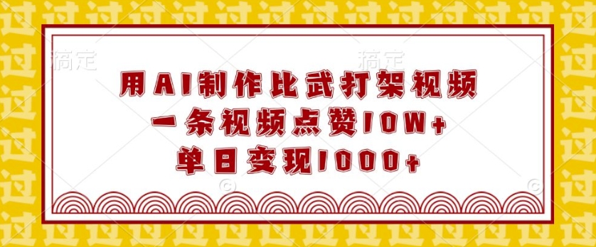 用AI制作比武打架视频，一条视频点赞10W+，单日变现1k【揭秘】-连烟牍库