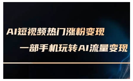 AI短视频热门涨粉变现课，AI数字人制作短视频超级变现实操课，一部手机玩转短视频变现-连烟牍库