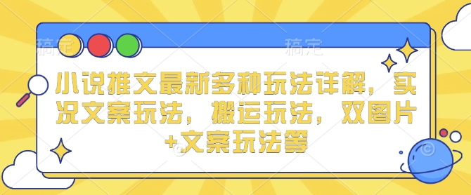 小说推文最新多种玩法详解，实况文案玩法，搬运玩法，双图片+文案玩法等-连烟牍库