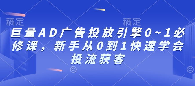 巨量AD广告投放引擎0~1必修课，新手从0到1快速学会投流获客-连烟牍库
