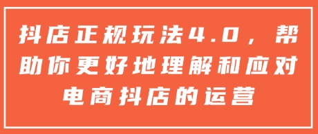 抖店正规玩法4.0，帮助你更好地理解和应对电商抖店的运营-连烟牍库