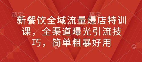 新餐饮全域流量爆店特训课，全渠道曝光引流技巧，简单粗暴好用-连烟牍库