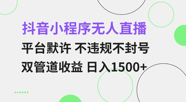 抖音小程序无人直播 平台默许 不违规不封号 双管道收益 日入多张 小白也能轻松操作【仅揭秘】-连烟牍库