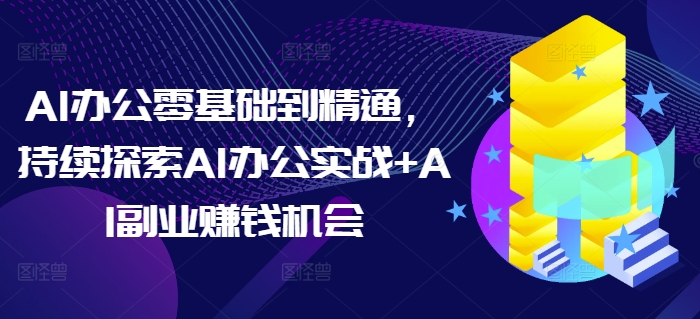 AI办公零基础到精通，持续探索AI办公实战+AI副业赚钱机会-连烟牍库