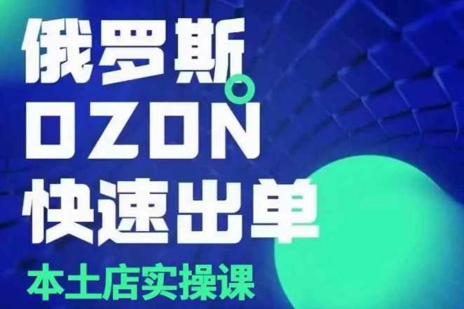 俄罗斯OZON本土店实操课，​OZON本土店运营选品变现-连烟牍库