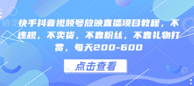 快手抖音视频号放映直播项目教程，不违规，不卖货，不靠粉丝，不靠礼物打赏，每天200-600-连烟牍库