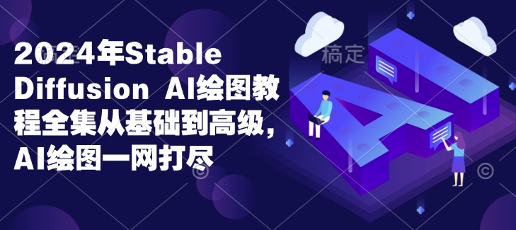 2024年Stable Diffusion Al绘图教程全集从基础到高级，AI绘图一网打尽-连烟牍库