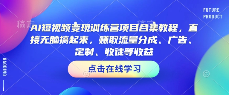AI短视频变现训练营项目合集教程，直接无脑搞起来，赚取流量分成、广告、定制、收徒等收益-连烟牍库