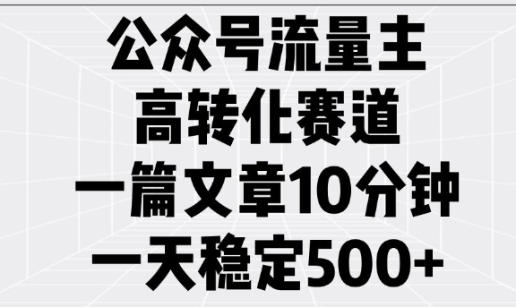 公众号流量主高转化赛道，一篇文章10分钟，一天稳定5张-连烟牍库