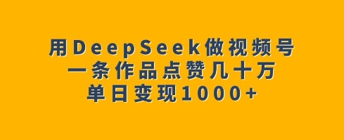用DeepSeek做视频号，一条作品点赞几十万，单日变现1k-连烟牍库