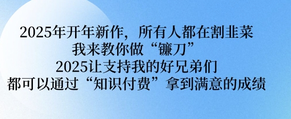 2025年开年新作，所有人都在割韭菜，我来教你做“镰刀” 2025让支持我的好兄弟们都可以通过“知识付费”拿到满意的成绩【揭秘】-连烟牍库