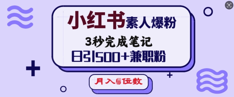小红书素人爆粉，3秒完成笔记，日引500+兼职粉，月入5位数-连烟牍库