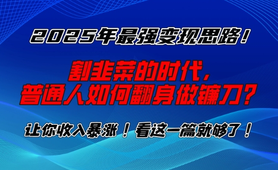 2025年最强变现思路，割韭菜的时代， 普通人如何翻身做镰刀？【揭秘】-连烟牍库