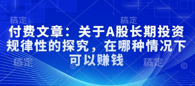 付费文章：关于A股长期投资规律性的探究，在哪种情况下可以赚钱-连烟牍库