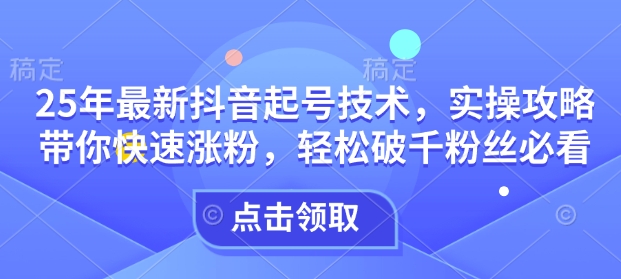 25年最新抖音起号技术，实操攻略带你快速涨粉，轻松破千粉丝必看-连烟牍库