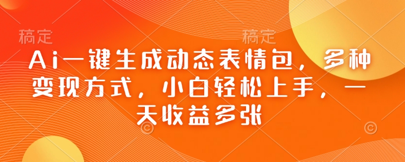 Ai一键生成动态表情包，多种变现方式，小白轻松上手，一天收益多张-连烟牍库