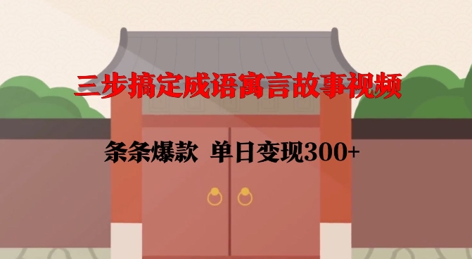 三步搞定成语寓言故事视频，条条爆款，单日变现300+-连烟牍库