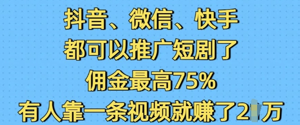 抖音微信快手都可以推广短剧了，佣金最高75%，有人靠一条视频就挣了2W-连烟牍库