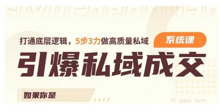 引爆私域成交力系统课，打通底层逻辑，5步3力做高质量私域-连烟牍库