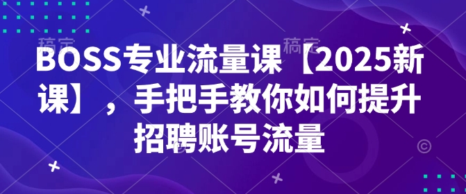 BOSS专业流量课【2025新课】，手把手教你如何提升招聘账号流量-连烟牍库