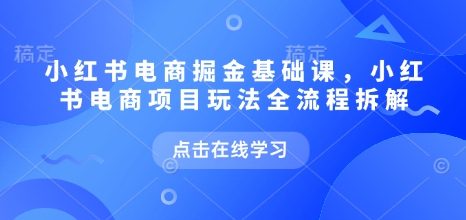 小红书电商掘金课，小红书电商项目玩法全流程拆解-连烟牍库
