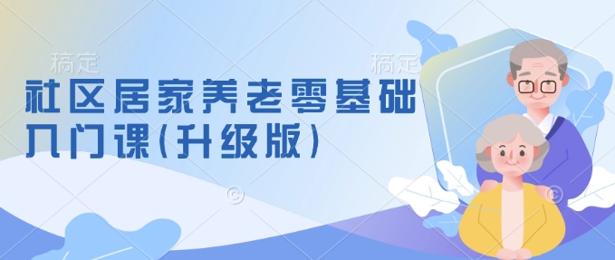 社区居家养老零基础入门课(升级版)了解新手做养老的可行模式，掌握养老项目的筹备方法-连烟牍库