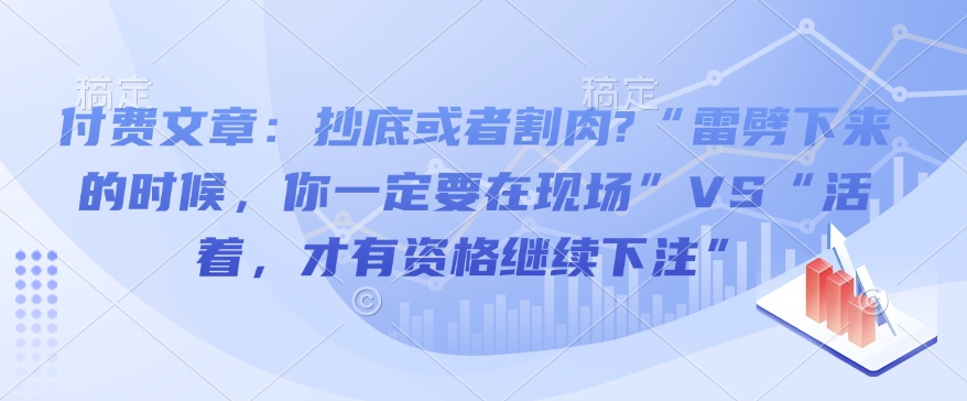 付费文章：抄底或者割肉?“雷劈下来的时候，你一定要在现场”VS“活着，才有资格继续下注”-连烟牍库