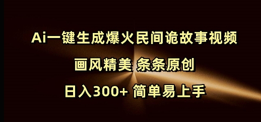 Ai一键生成爆火民间诡故事视频 画风精美 条条原创 日入300+ 简单易上手-连烟牍库