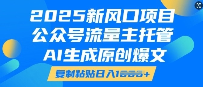 2025新风口项目，公众号流量主托管，AI生成原创爆文，复制粘贴日入多张-连烟牍库