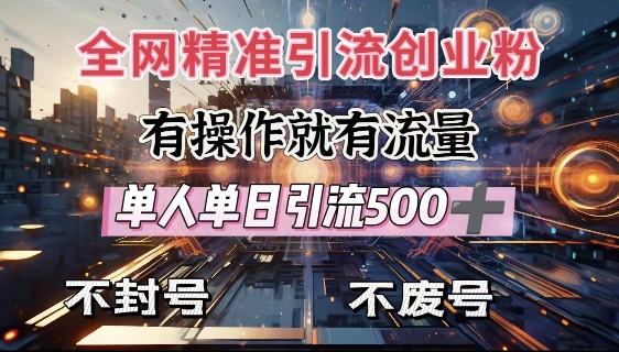 全网独家引流创业粉，有操作就有流量，单人单日引流500+，不封号、不费号-连烟牍库