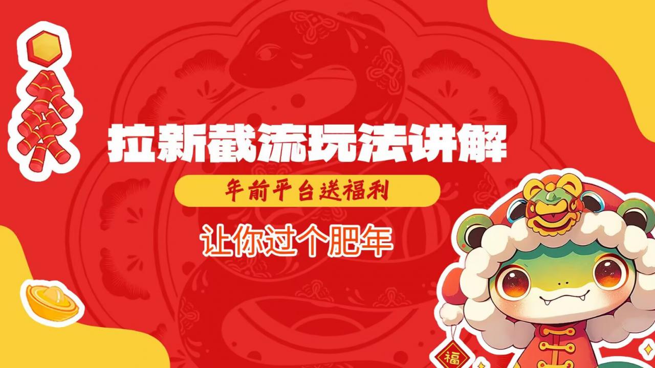 拉新截流玩法讲解，年前平台送福利，让你过个肥年-连烟牍库