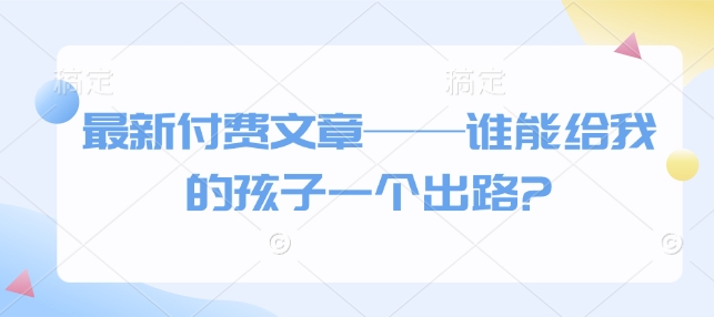 最新付费文章——谁能给我的孩子一个出路?-连烟牍库