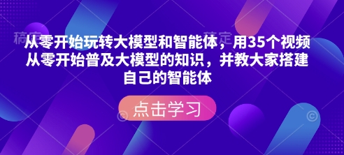 从零开始玩转大模型和智能体，​用35个视频从零开始普及大模型的知识，并教大家搭建自己的智能体-连烟牍库
