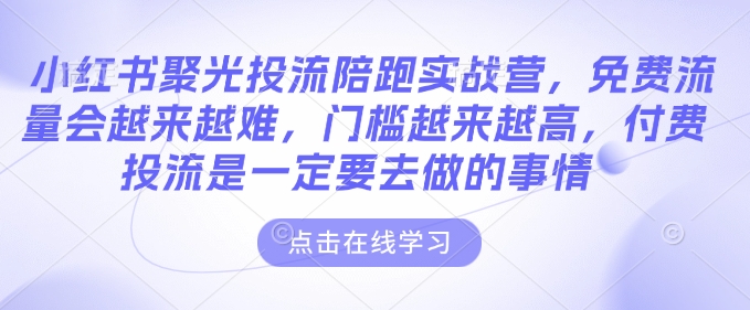 小红书聚光投流陪跑实战营，免费流量会越来越难，门槛越来越高，付费投流是一定要去做的事情-连烟牍库