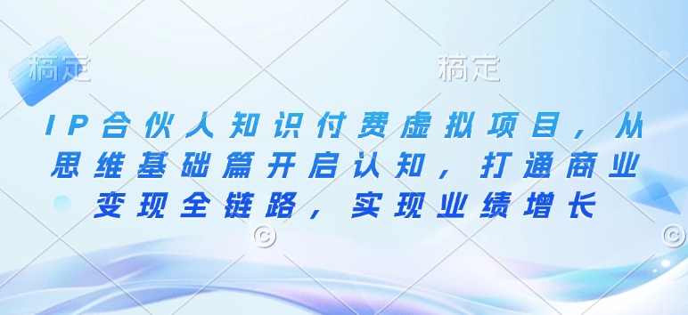 IP合伙人知识付费虚拟项目，从思维基础篇开启认知，打通商业变现全链路，实现业绩增长-连烟牍库