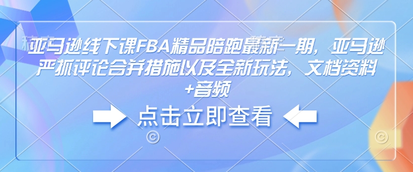 亚马逊线下课FBA精品陪跑最新一期，亚马逊严抓评论合并措施以及全新玩法，文档资料+音频-连烟牍库