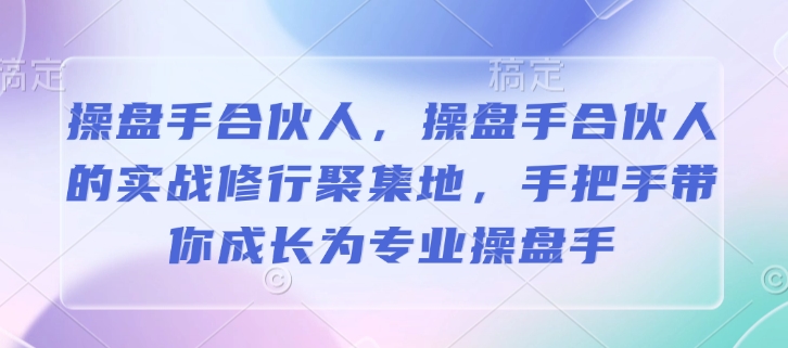 操盘手合伙人，操盘手合伙人的实战修行聚集地，手把手带你成长为专业操盘手-连烟牍库