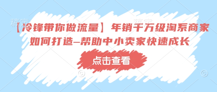 【冷锋带你做流量】年销千万级淘系商家如何打造–帮助中小卖家快速成长-连烟牍库