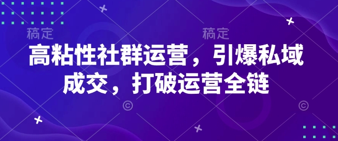 高粘性社群运营，引爆私域成交，打破运营全链-连烟牍库