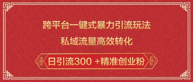 跨平台一键式暴力引流玩法，私域流量高效转化日引流300 +精准创业粉-连烟牍库