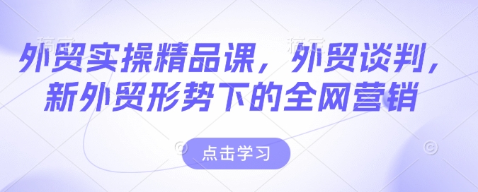 外贸实操精品课，外贸谈判，新外贸形势下的全网营销-连烟牍库