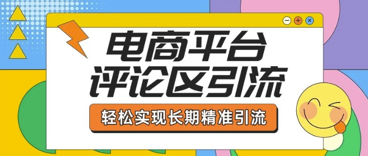 电商平台评论区引流，从基础操作到发布内容，引流技巧，轻松实现长期精准引流-连烟牍库